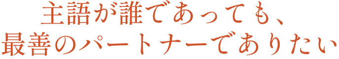 主語がだれであっても、最善のパートナーとありたい